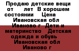 Продаю детские вещи от 3-4 лет. В хорошем состоянии. › Цена ­ 300 - Ивановская обл., Иваново г. Дети и материнство » Детская одежда и обувь   . Ивановская обл.,Иваново г.